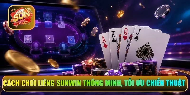 Cách chơi Liêng Sunwin thông minh, tối ưu chiến thuật 